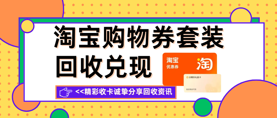 淘宝购物券套装回收，三种途径讲解卡券回收资讯！
