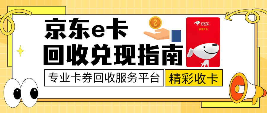 京东e卡回收教程，”精彩收卡“诚挚分享！（附操作流程）