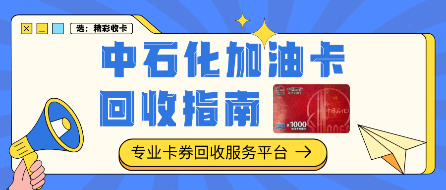 中石化加油卡回收指南：实测渠道对比，”精彩收卡“最靠谱！