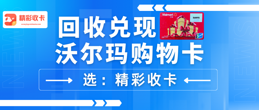 沃尔玛购物卡安全可靠的回收渠道——【精彩收卡】！