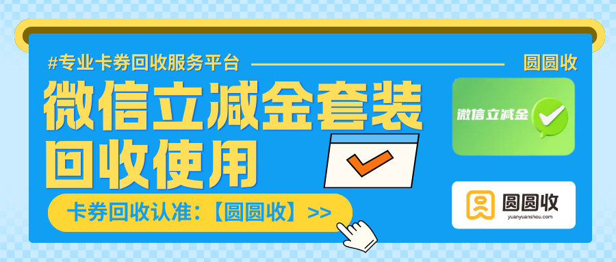 微信立减金套装使用及回收指南——“圆圆收”诚挚分享！