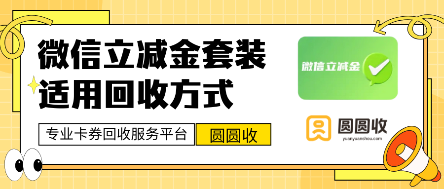 微信立减金套装回收适用方式，【圆圆收】助你实现二次价值转化！