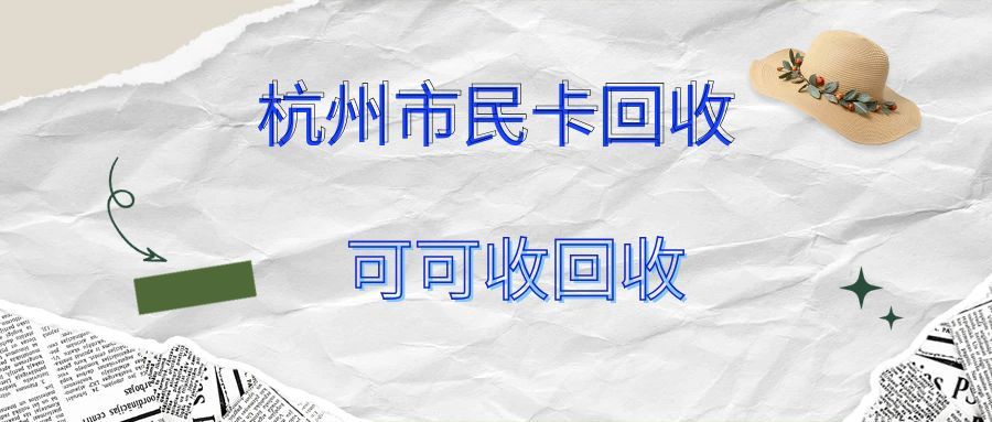 杭州闲置市民卡别“沉睡”！6种合规回收方式