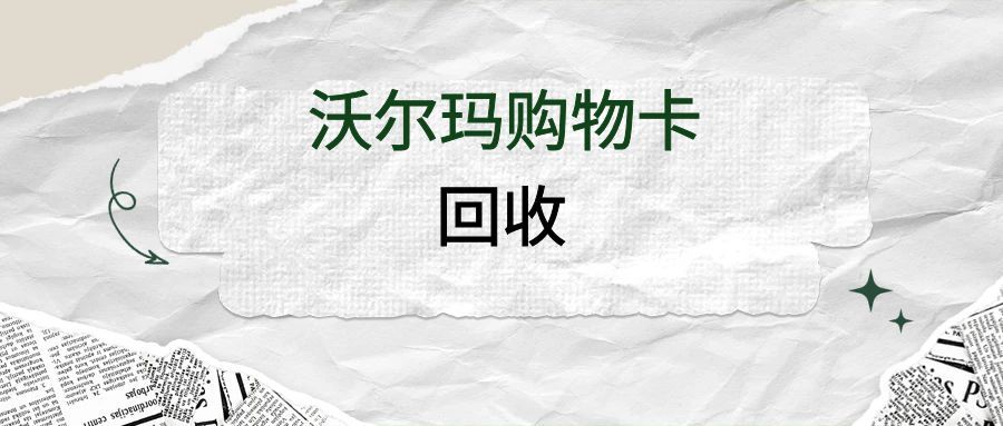 闲置沃尔玛购物卡别浪费！5种省心回收方法，安全又高效