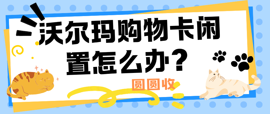 闲置沃尔玛卡怎么合理利用？2026实测最实用办法